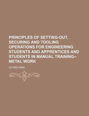 Front cover_Principles of setting-out, securing and tooling operations for engineering students and apprentices and students in manual training--metal work