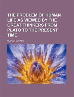 The problem of human life as viewed by the great thinkers from Plato to the present time