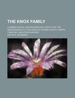 The Knox Family; A Genealogical and Biographical Sketch of the Descendants of John Knox of Rowan County, North Carolina, and Other Knoxes