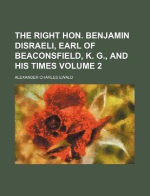 The Right Hon. Benjamin Disraeli, Earl of Beaconsfield, K. G., and his times Volume 2