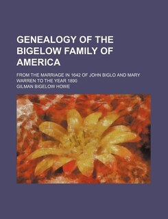 Genealogy of the Bigelow Family of America; From the Marriage in 1642 of John Biglo and Mary Warren to the Year 1890