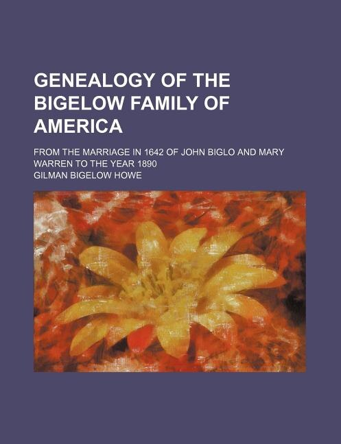 Genealogy of the Bigelow Family of America; From the Marriage in 1642 of John Biglo and Mary Warren to the Year 1890