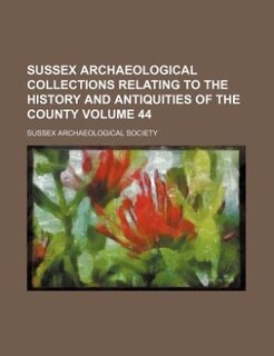 Sussex archaeological collections relating to the history and antiquities of the county Volume 44