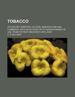 Tobacco; Its history, varieties, culture, manufacture and commerce, with an account of its various modes of use, from its first discovery until now