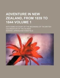 Adventure in New Zealand, from 1839 to 1844 Volume 1; with some account of the beginning of the British colonization of the islands