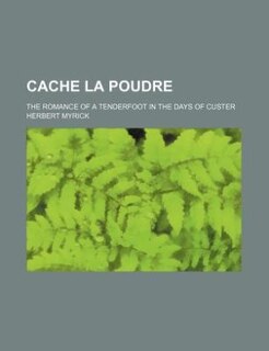 Cache la poudre; the romance of a tenderfoot in the days of Custer