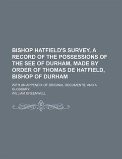 Bishop Hatfield's survey, a record of the possessions of the see of Durham, made by order of Thomas de Hatfield, bishop of Durham; With an appendix of original documents, and a glossary