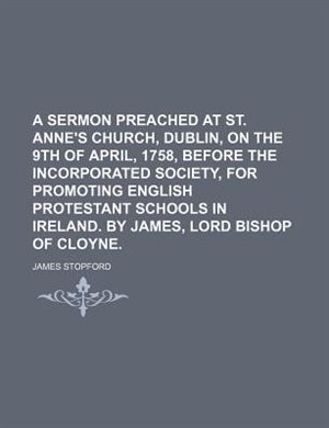 Couverture_A sermon preached at St. Anne's Church, Dublin, on the 9th of April, 1758, before the Incorporated Society, for Promoting English Protestant Schools in Ireland. By James, Lord Bishop of Cloyne.