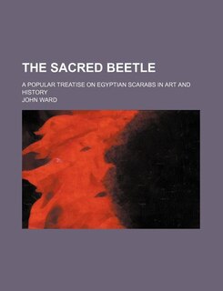 The Sacred Beetle; A Popular Treatise on Egyptian Scarabs in Art and History