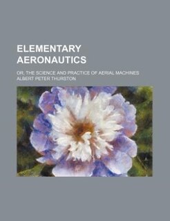 Elementary aeronautics; or, The science and practice of aerial machines
