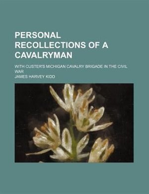 Personal recollections of a cavalryman; with Custer's Michigan cavalry brigade in the Civil War