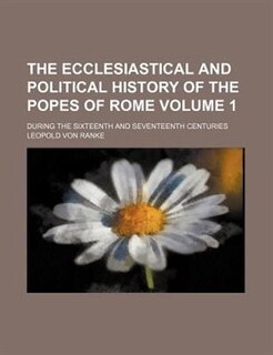 The ecclesiastical and political history of the popes of Rome Volume 1 ; during the sixteenth and seventeenth centuries