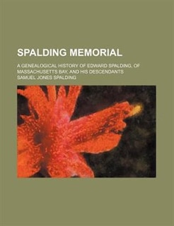 Spalding Memorial; A Genealogical History of Edward Spalding, of Massachusetts Bay, and His Descendants
