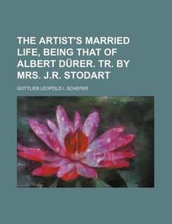 The artist's married life, being that of Albert Dürer. Tr. by mrs. J.R. Stodart