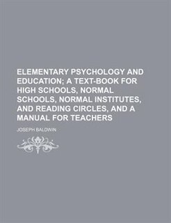 Elementary Psychology and Education; A Text-Book for High Schools, Normal Schools, Normal Institutes, and Reading Circles, and a Manual for Teachers