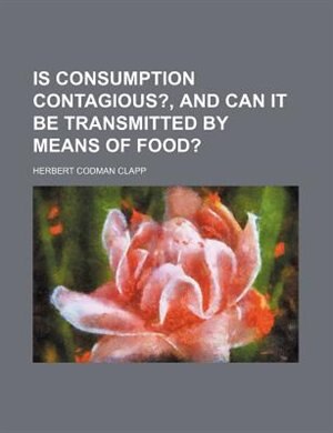 Is consumption contagious?, and can it be transmitted by means of food?