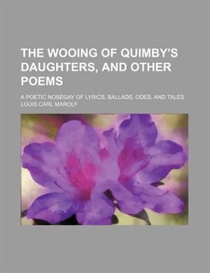 Front cover_The wooing of Quimby's daughters, and other poems; a poetic nosegay of lyrics, ballads, odes, and tales
