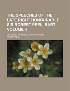 Front cover_The Speeches Of The Late Right Honourable Sir Robert Peel, Bart Volume 4; Delivered In The House Of Commons