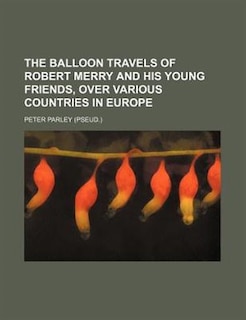 The balloon travels of Robert Merry and his young friends, over various countries in Europe