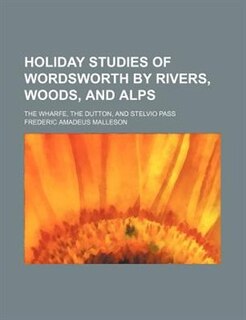 Holiday studies of Wordsworth by rivers, woods, and Alps; The Wharfe, the Dutton, and Stelvio pass
