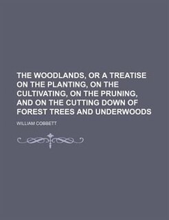 Front cover_The Woodlands, or a Treatise on the Planting, on the Cultivating, on the Pruning, and on the Cutting Down of Forest Trees and Underwoods