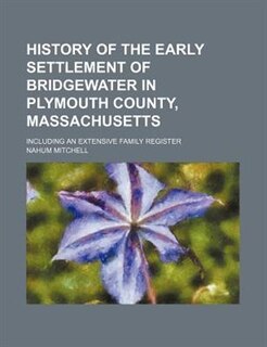 History of the Early Settlement of Bridgewater in Plymouth County, Massachusetts; Including an Extensive Family Register