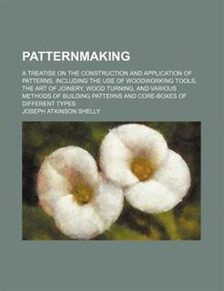 Patternmaking; a treatise on the construction and application of patterns, including the use of woodworking tools, the art of joinery, wood turning, and various methods of building patterns and core-boxes of different types