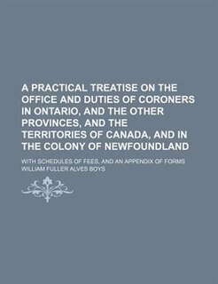 Front cover_A practical treatise on the office and duties of coroners in Ontario, and the other provinces, and the territories of Canada, and in the colony of Newfoundland; with schedules of fees, and an appendix of forms