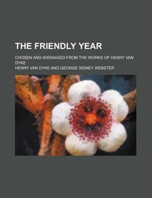 The friendly year; chosen and arranged from the works of Henry Van Dyke