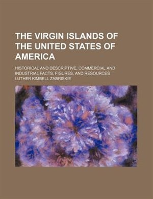 The Virgin Islands of the United States of America; historical and descriptive, commercial and industrial facts, figures, and resources