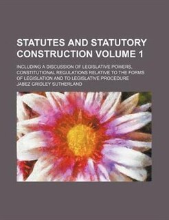 Statutes and statutory construction Volume 1; including a discussion of legislative powers, constitutional regulations relative to the forms of legislation and to legislative procedure