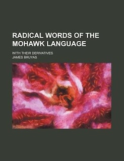 Radical words of the Mohawk language; with their derivatives