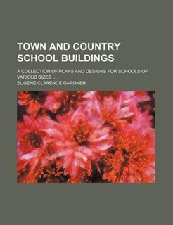 Town and country school buildings; a collection of plans and designs for schools of various sizes