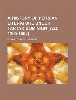 A History of Persian Literature Under Tartar Dominion (A.D. 1265-1502)