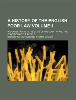 A history of the English poor law; in connection with the state of the country and the condition of the people Volume 1