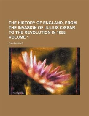 The History Of England, From The Invasion Of Julius Cæsar To The Revolution In 1688 Volume 1