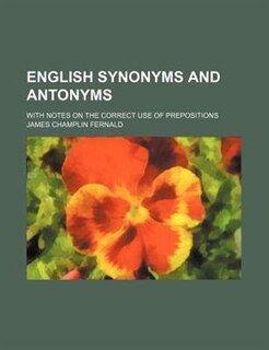 English Synonyms and Antonyms; With Notes on the Correct Use of Prepositions