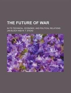 The future of war; in its technical, economic, and political relations