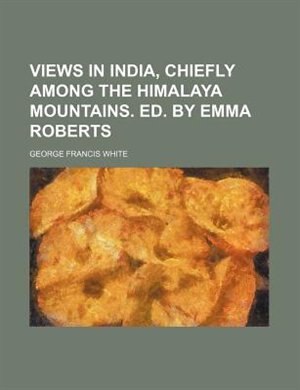 Front cover_Views in India, Chiefly Among the Himalaya Mountains. Ed. by Emma Roberts