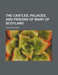The castles, palaces, and prisons of Mary of Scotland