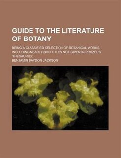 Guide to the literature of botany; Being a classified selection of botanical works, including nearly 6000 titles not given in Pritzel's 'Thesaurus.'