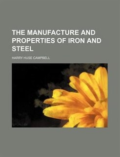 The manufacture and properties of iron and steel