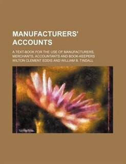 Manufacturers' accounts; a text-book for the use of manufacturers, merchants, accountants and book-keepers