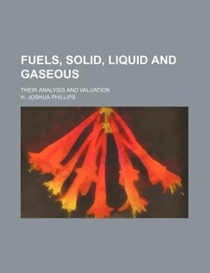 Fuels, solid, liquid and gaseous; their analysis and valuation