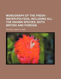 Monograph of the Fresh-water-polyzoa, including all the known species, both british and foreign