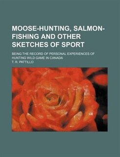 Moose-hunting, salmon-fishing and other sketches of sport; being the record of personal experiences of hunting wild game in Canada