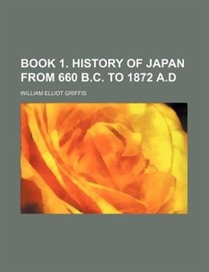 book 1. History of Japan from 660 B.C. to 1872 A.D