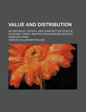 Value and distribution; an historical, critical, and constructive study in economic theory, adapted for advanced and post-graduate work
