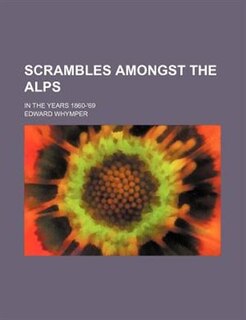 Scrambles amongst the Alps; in the years 1860-'69