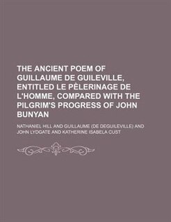 The ancient poem of Guillaume de Guileville, entitled Le pèlerinage de l'homme, compared with the Pilgrim's progress of John Bunyan